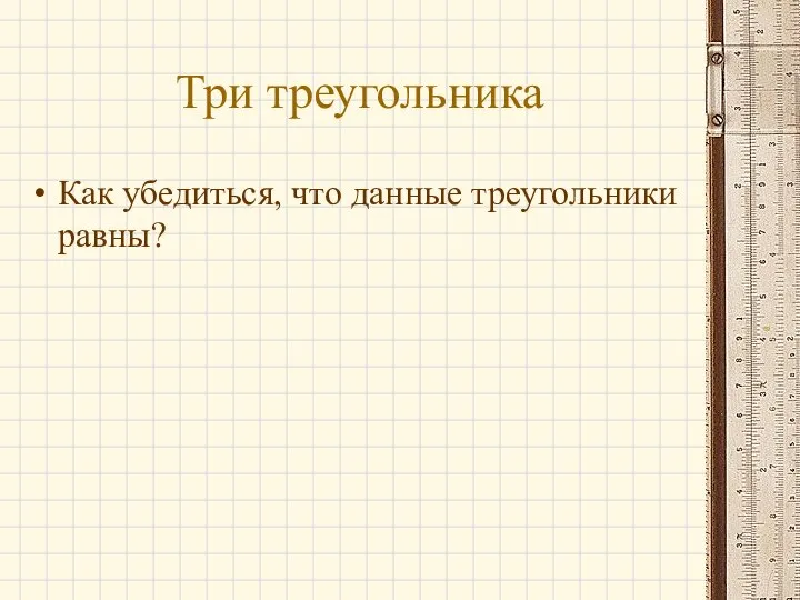 Три треугольника Как убедиться, что данные треугольники равны?