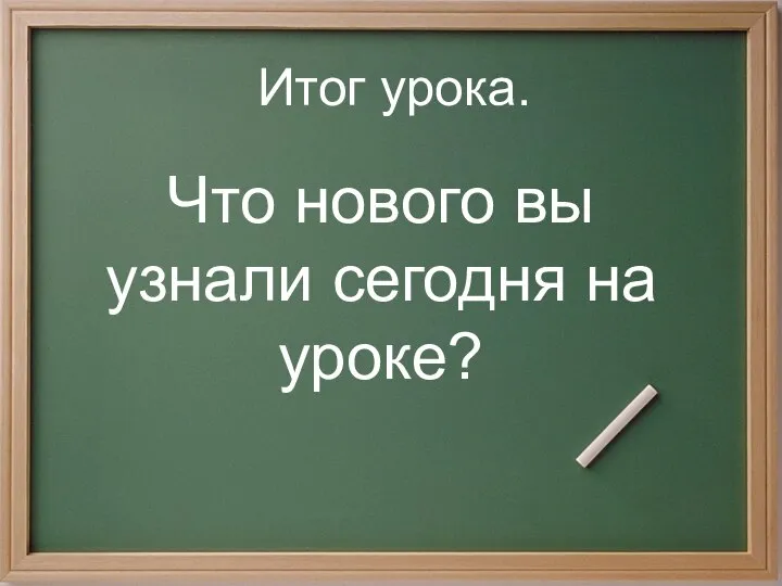 Итог урока. Что нового вы узнали сегодня на уроке?