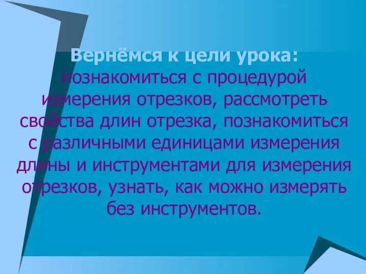 Вернёмся к цели урока: познакомиться с процедурой измерения отрезков, рассмотреть свойства