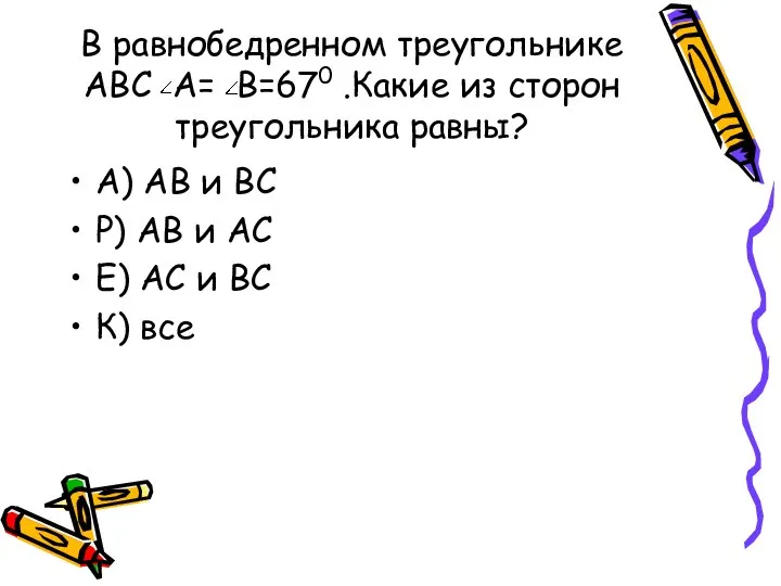 В равнобедренном треугольнике АВС А= В=670 .Какие из сторон треугольника равны?