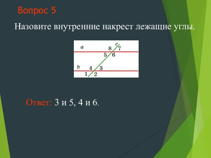 Вопрос 5 Назовите внутренние накрест лежащие углы. Ответ: 3 и 5, 4 и 6.