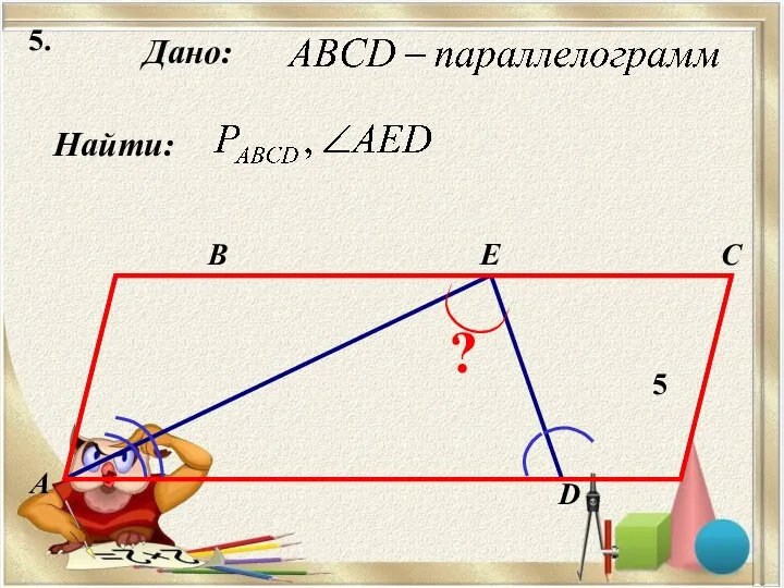 5. Найти: Дано: А B C D 5 E ?