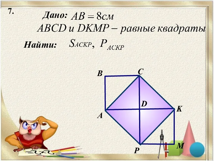 7. Дано: Найти: А B C P D M K