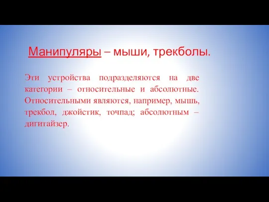 Манипуляры – мыши, трекболы. Эти устройства подразделяются на две категории –