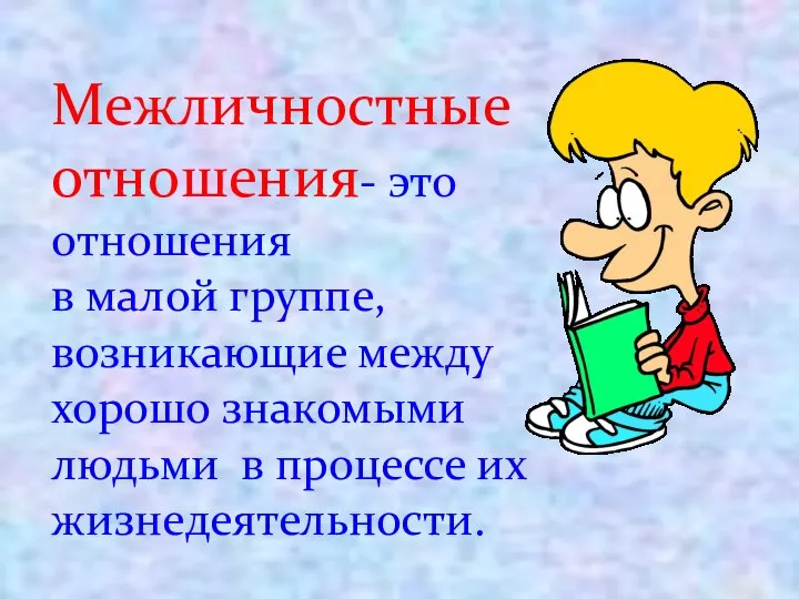 Межличностные отношения- это отношения в малой группе, возникающие между хорошо знакомыми людьми в процессе их жизнедеятельности.