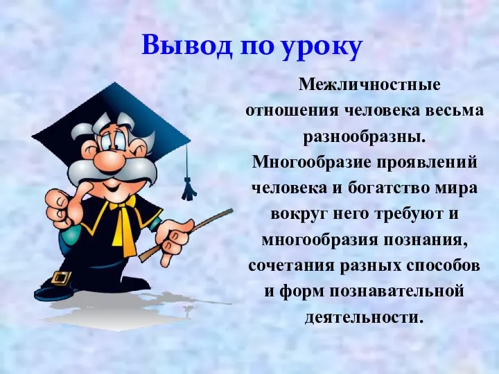 Вывод по уроку Межличностные отношения человека весьма разнообразны. Многообразие проявлений человека