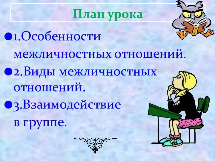 1.Особенности межличностных отношений. 2.Виды межличностных отношений. 3.Взаимодействие в группе. План урока