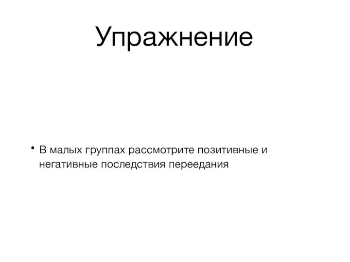 Упражнение В малых группах рассмотрите позитивные и негативные последствия переедания