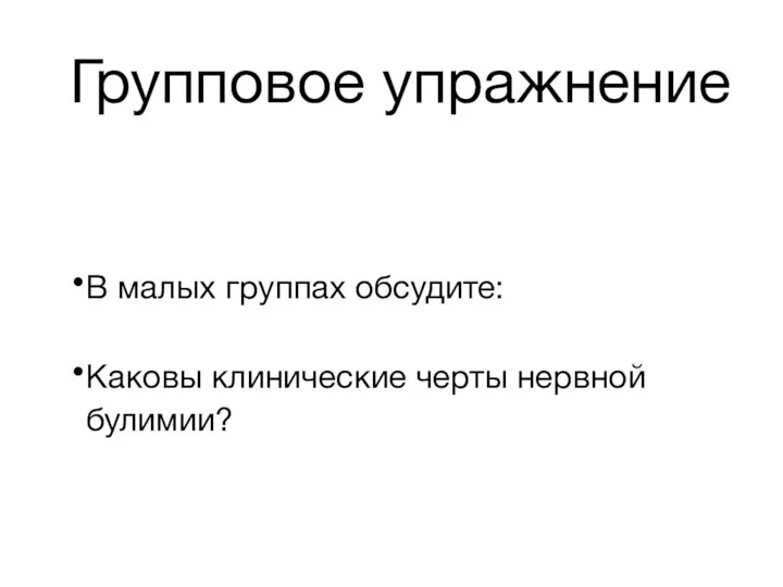 Групповое упражнение В малых группах обсудите: Каковы клинические черты нервной булимии?