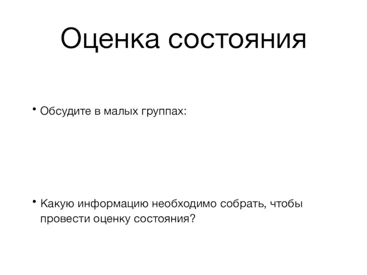 Оценка состояния Обсудите в малых группах: Какую информацию необходимо собрать, чтобы провести оценку состояния?