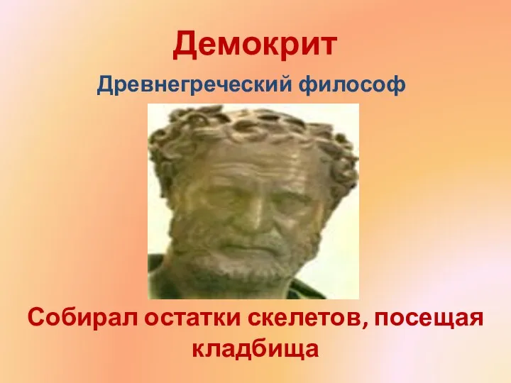 Демокрит Собирал остатки скелетов, посещая кладбища Древнегреческий философ