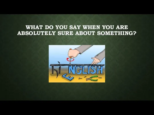 WHAT DO YOU SAY WHEN YOU ARE ABSOLUTELY SURE ABOUT SOMETHING?