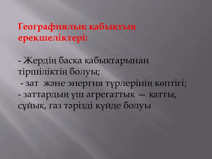 Географиялық қабықтың ерекшеліктері: - Жердің басқа қабықтарынан тіршіліктің болуы; - зат