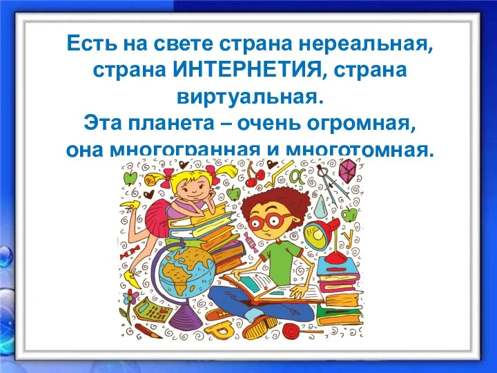 Есть на свете страна нереальная, страна ИНТЕРНЕТИЯ, страна виртуальная. Эта планета