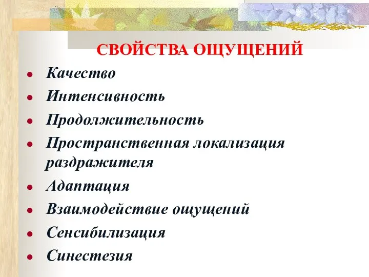 СВОЙСТВА ОЩУЩЕНИЙ Качество Интенсивность Продолжительность Пространственная локализация раздражителя Адаптация Взаимодействие ощущений Сенсибилизация Синестезия