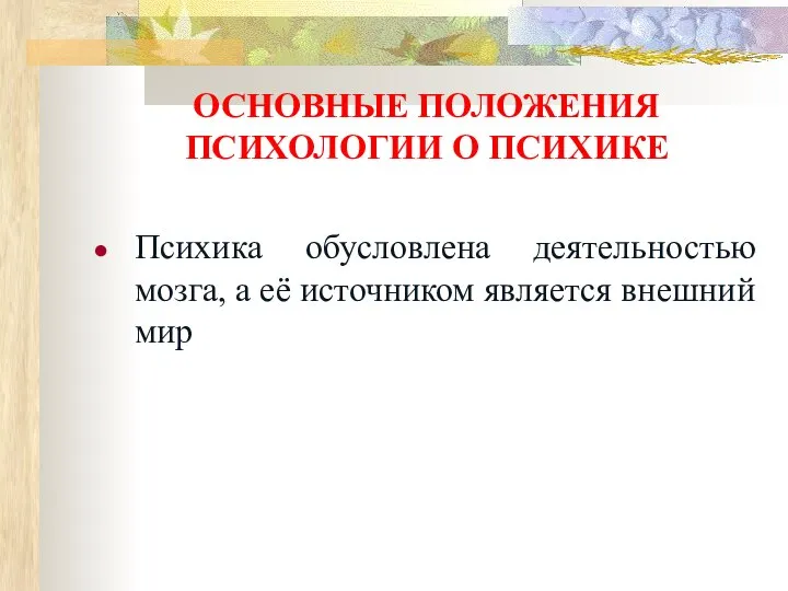 ОСНОВНЫЕ ПОЛОЖЕНИЯ ПСИХОЛОГИИ О ПСИХИКЕ Психика обусловлена деятельностью мозга, а её источником является внешний мир