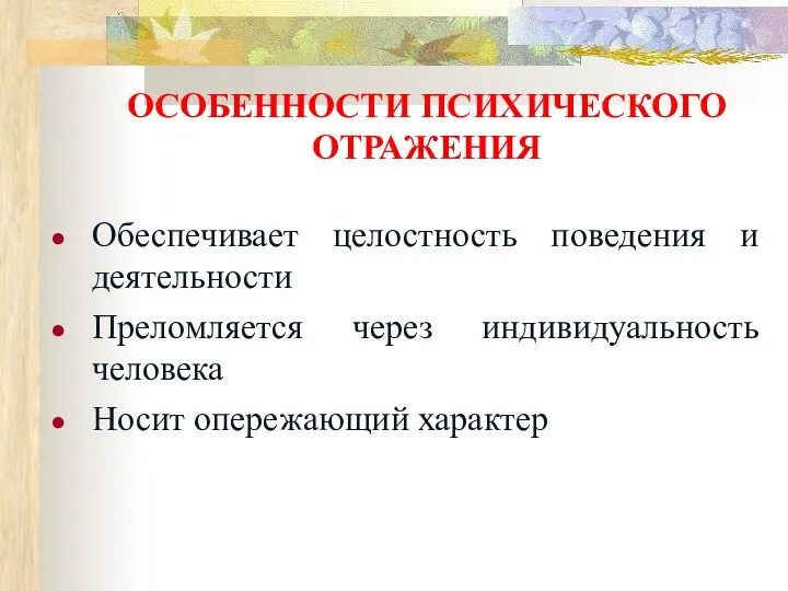 ОСОБЕННОСТИ ПСИХИЧЕСКОГО ОТРАЖЕНИЯ Обеспечивает целостность поведения и деятельности Преломляется через индивидуальность человека Носит опережающий характер