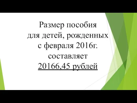 Размер пособия для детей, рожденных с февраля 2016г. составляет 20166,45 рублей