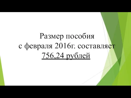 Размер пособия с февраля 2016г. составляет 756,24 рублей