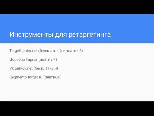 Инструменты для ретаргетинга Targethunter.net (бесплатный + платный) Церебро Таргет (платный) Vk.barkov.net (бесплатный) Segmento-target.ru (платный)