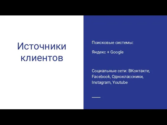 Источники клиентов Поисковые системы: Яндекс + Google Социальные сети: ВКонтакте, Facebook, Одноклассники, Instagram, Youtube