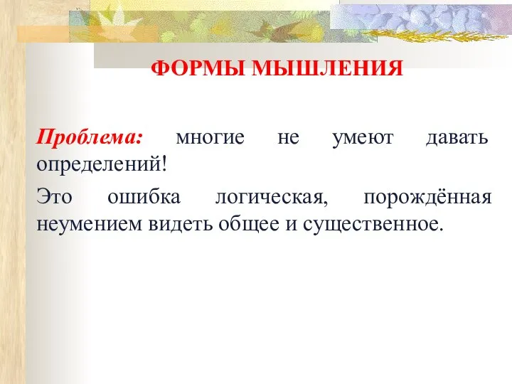 ФОРМЫ МЫШЛЕНИЯ Проблема: многие не умеют давать определений! Это ошибка логическая,