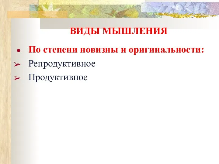 ВИДЫ МЫШЛЕНИЯ По степени новизны и оригинальности: Репродуктивное Продуктивное