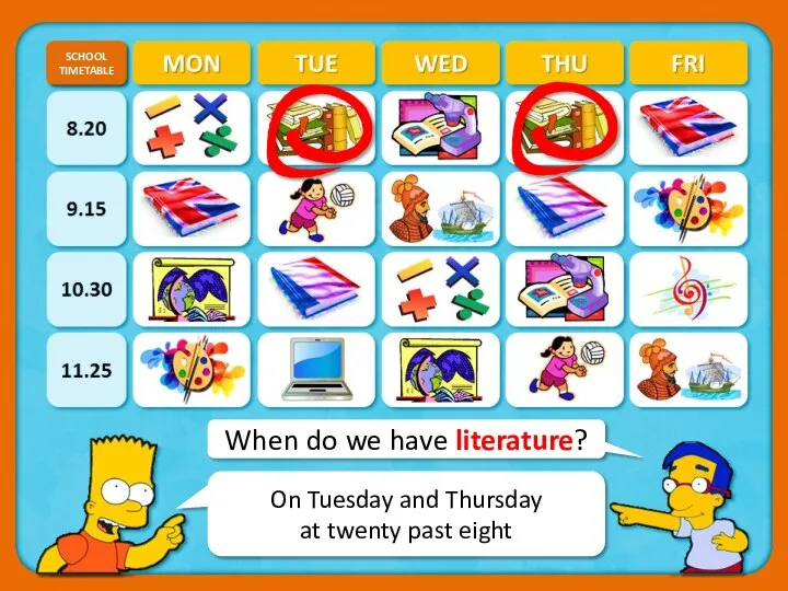 When do we have literature? SCHOOL TIMETABLE CHECK On Tuesday and Thursday at twenty past eight