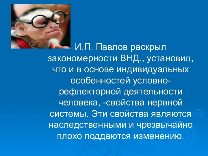 И.П. Павлов раскрыл закономерности ВНД., установил, что и в основе индивидуальных