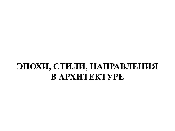 ЭПОХИ, СТИЛИ, НАПРАВЛЕНИЯ В АРХИТЕКТУРЕ