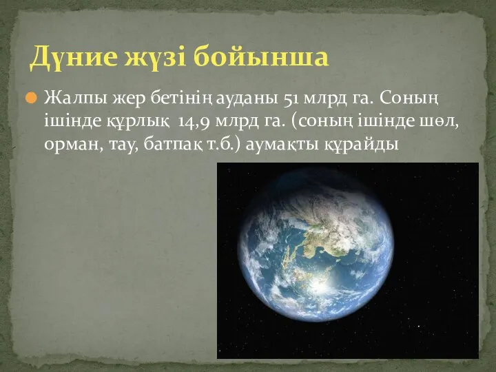 Жалпы жер бетінің ауданы 51 млрд га. Соның ішінде құрлық 14,9