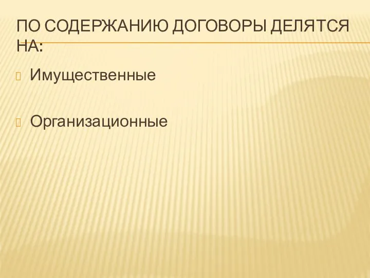 ПО СОДЕРЖАНИЮ ДОГОВОРЫ ДЕЛЯТСЯ НА: Имущественные Организационные