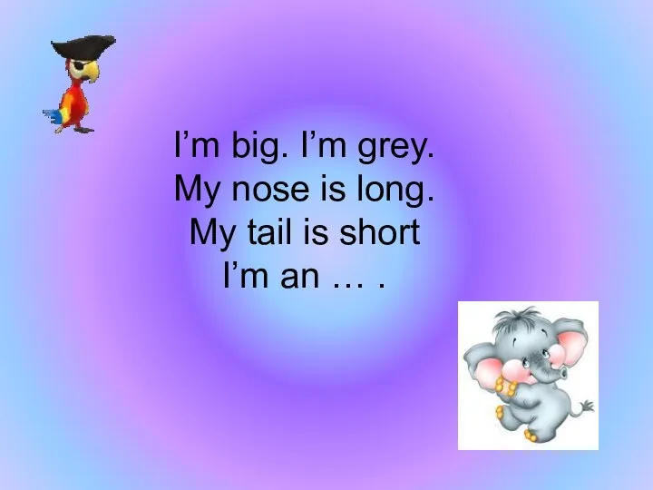 I’m big. I’m grey. My nose is long. My tail is short I’m an … .