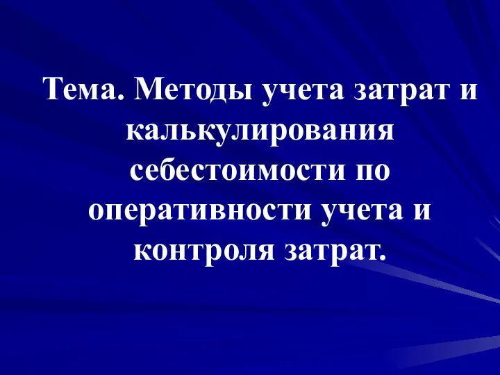 Тема. Методы учета затрат и калькулирования себестоимости по оперативности учета и контроля затрат.