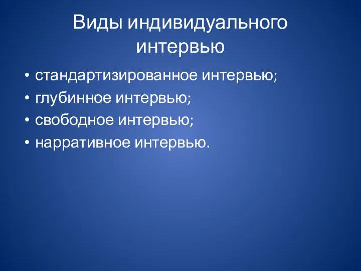 Виды индивидуального интервью стандартизированное интервью; глубинное интервью; свободное интервью; нарративное интервью.