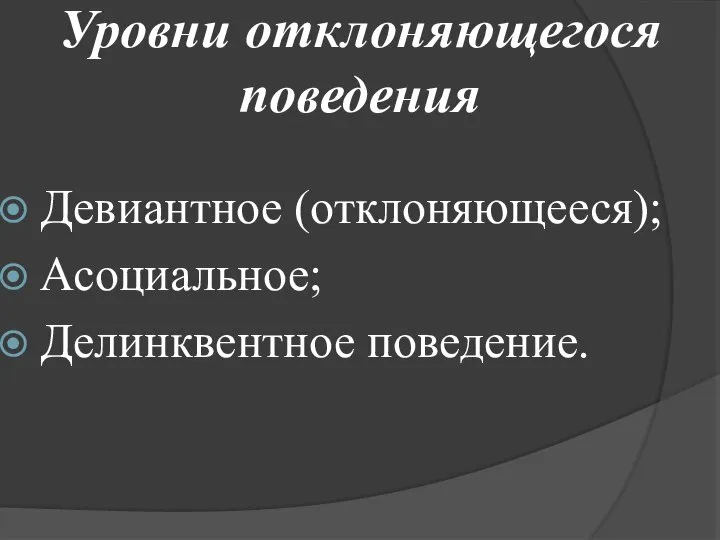 Уровни отклоняющегося поведения Девиантное (отклоняющееся); Асоциальное; Делинквентное поведение.