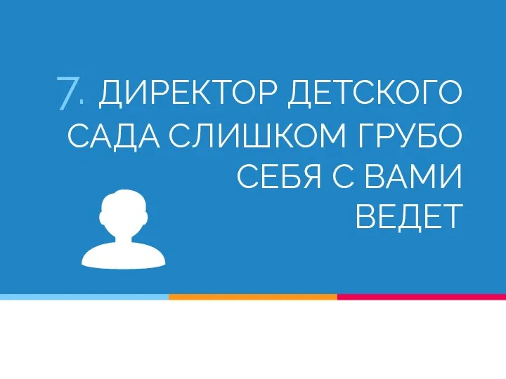 7. ДИРЕКТОР ДЕТСКОГО САДА СЛИШКОМ ГРУБО СЕБЯ С ВАМИ ВЕДЕТ