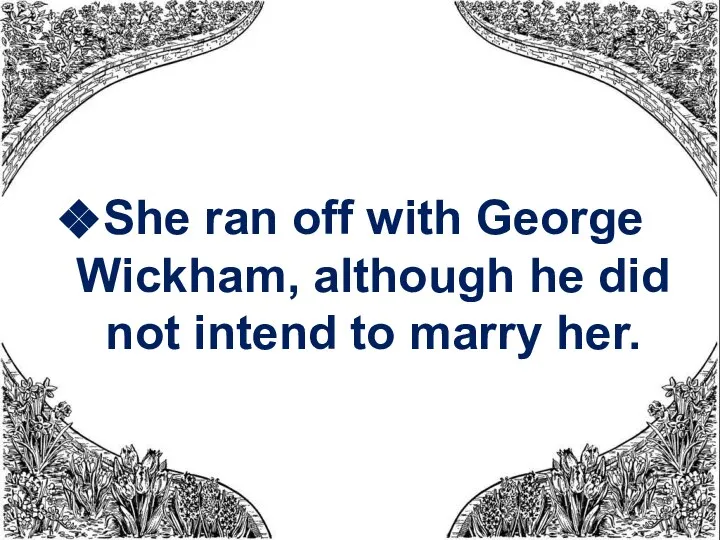 She ran off with George Wickham, although he did not intend to marry her.