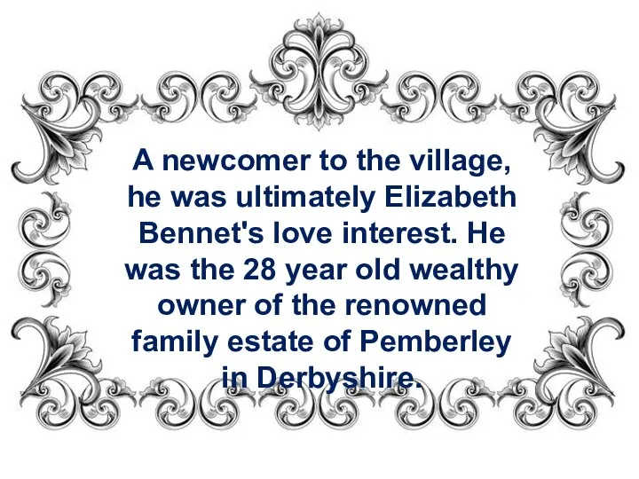 A newcomer to the village, he was ultimately Elizabeth Bennet's love