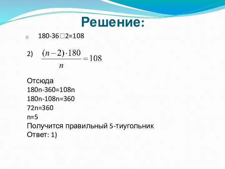 Решение: 180-362=108 2) Отсюда 180n-360=108n 180n-108n=360 72n=360 n=5 Получится правильный 5-тиугольник Ответ: 1)