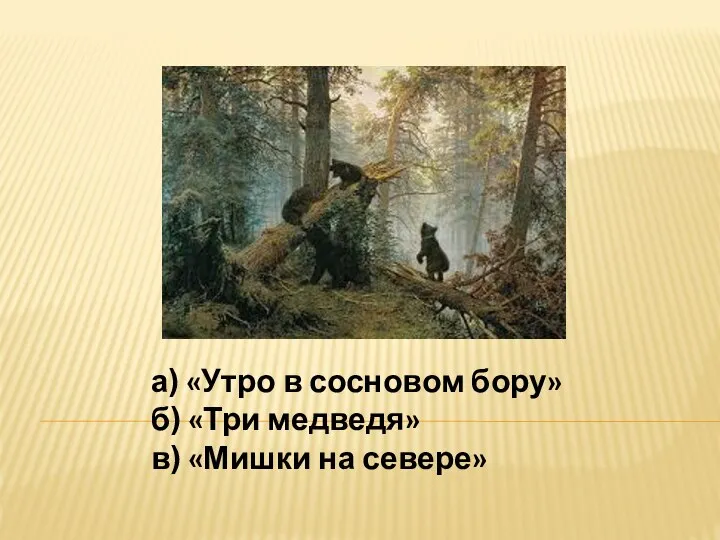 а) «Утро в сосновом бору» б) «Три медведя» в) «Мишки на севере»