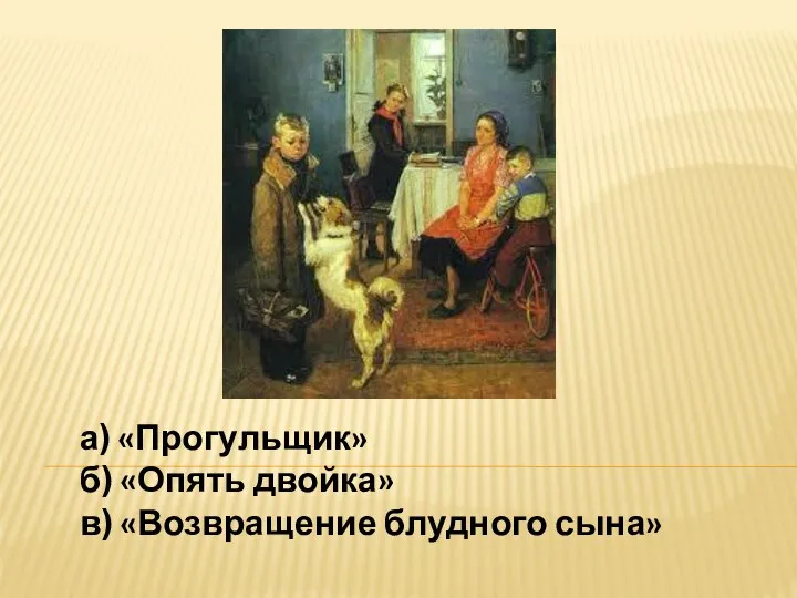 а) «Прогульщик» б) «Опять двойка» в) «Возвращение блудного сына»