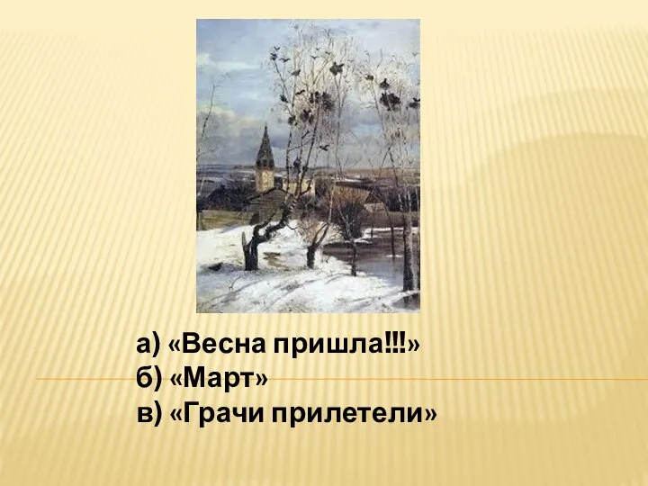 а) «Весна пришла!!!» б) «Март» в) «Грачи прилетели»