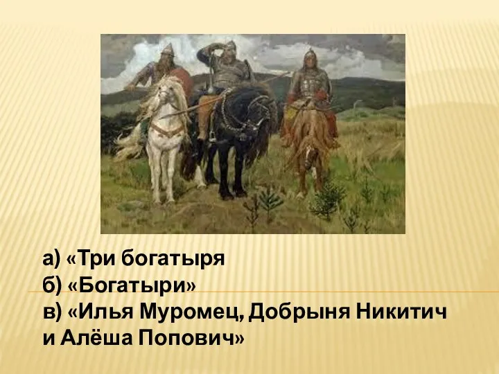 а) «Три богатыря б) «Богатыри» в) «Илья Муромец, Добрыня Никитич и Алёша Попович»