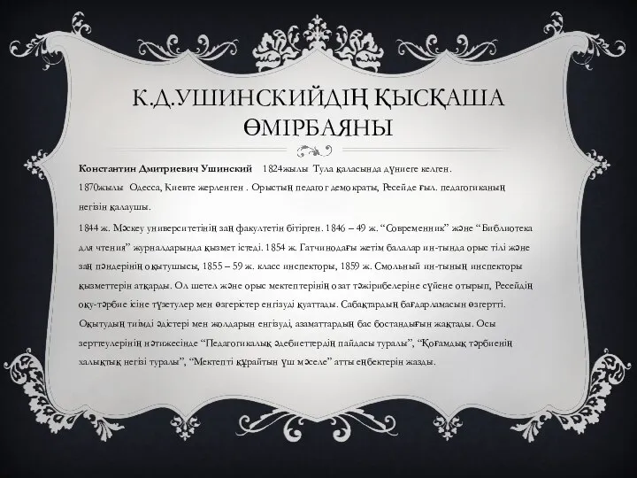 К.Д.УШИНСКИЙДІҢ ҚЫСҚАША ӨМІРБАЯНЫ Константин Дмитриевич Ушинский 1824жылы Тула қаласында дүниеге келген.