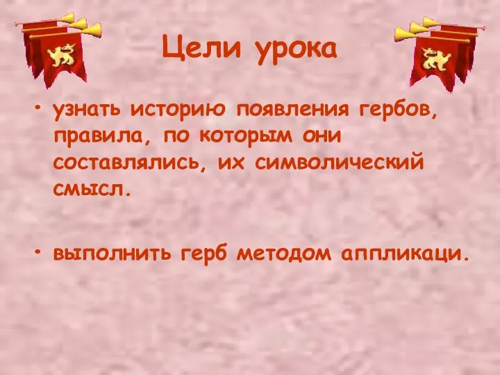 Цели урока узнать историю появления гербов, правила, по которым они составлялись,