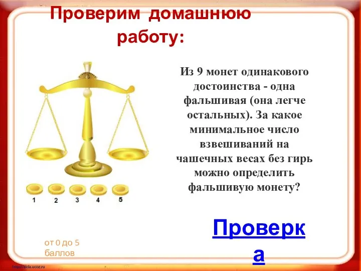 Проверим домашнюю работу: Из 9 монет одинакового достоинства - одна фальшивая