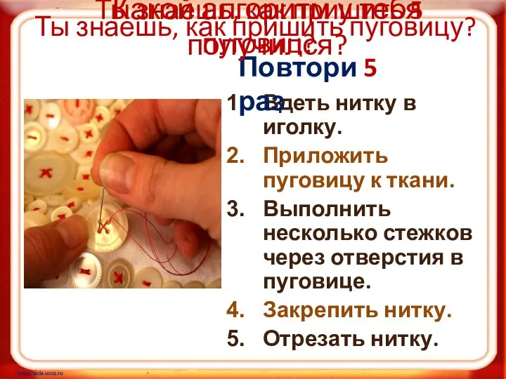 Ты знаешь, как пришить пуговицу? Вдеть нитку в иголку. Приложить пуговицу