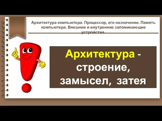 Архитектура - строение, замысел, затея Архитектура компьютера. Процессор, его назначение. Память