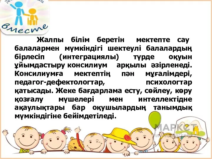 Жалпы білім беретін мектепте сау балалармен мүмкіндігі шектеулі балалардың бірлесіп (интеграциялы)